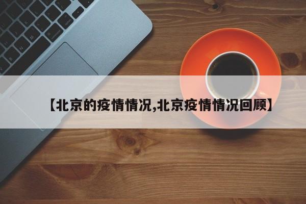 【北京的疫情情况,北京疫情情况回顾】