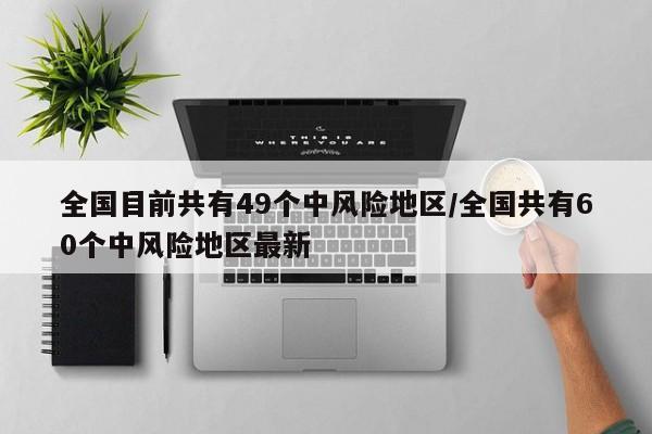 全国目前共有49个中风险地区/全国共有60个中风险地区最新
