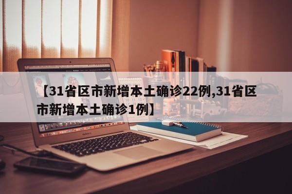【31省区市新增本土确诊22例,31省区市新增本土确诊1例】