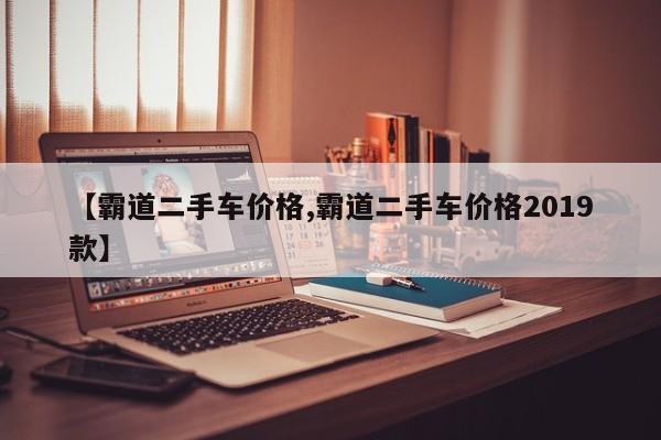 【霸道二手车价格,霸道二手车价格2019款】
