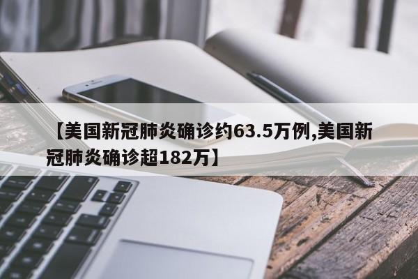 【美国新冠肺炎确诊约63.5万例,美国新冠肺炎确诊超182万】