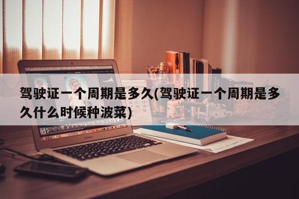 驾驶证一个周期是多久(驾驶证一个周期是多久什么时候种波菜)