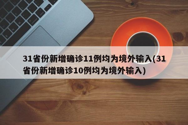 31省份新增确诊11例均为境外输入(31省份新增确诊10例均为境外输入)