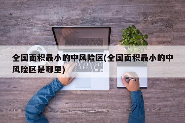 全国面积最小的中风险区(全国面积最小的中风险区是哪里)