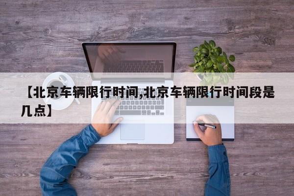 【北京车辆限行时间,北京车辆限行时间段是几点】