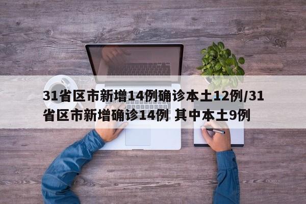 31省区市新增14例确诊本土12例/31省区市新增确诊14例 其中本土9例