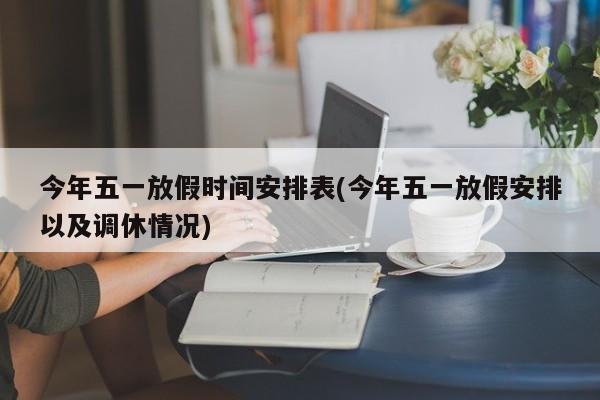 今年五一放假时间安排表(今年五一放假安排以及调休情况)