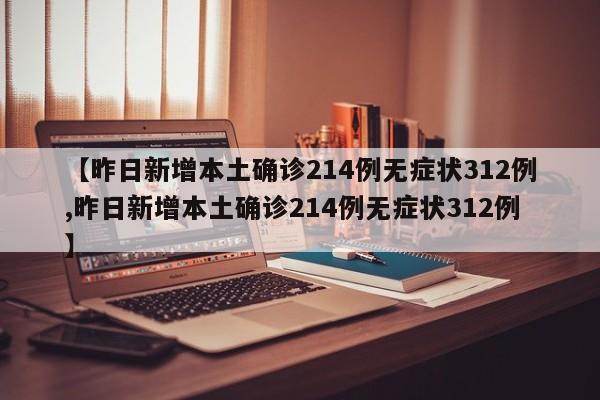 【昨日新增本土确诊214例无症状312例,昨日新增本土确诊214例无症状312例】