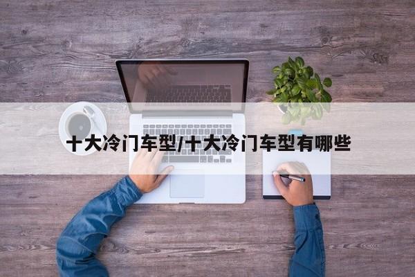 十大冷门车型/十大冷门车型有哪些