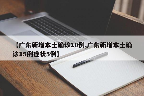 【广东新增本土确诊10例,广东新增本土确诊15例症状5例】