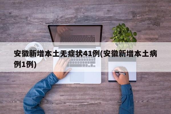 安徽新增本土无症状41例(安徽新增本土病例1例)