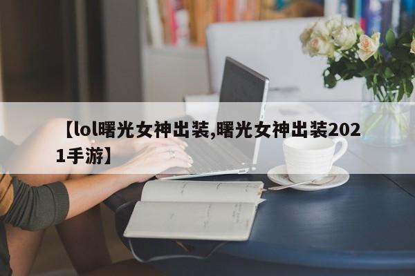 【lol曙光女神出装,曙光女神出装2021手游】
