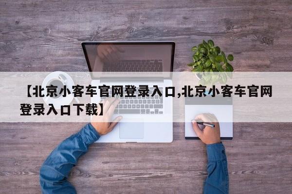 【北京小客车官网登录入口,北京小客车官网登录入口下载】