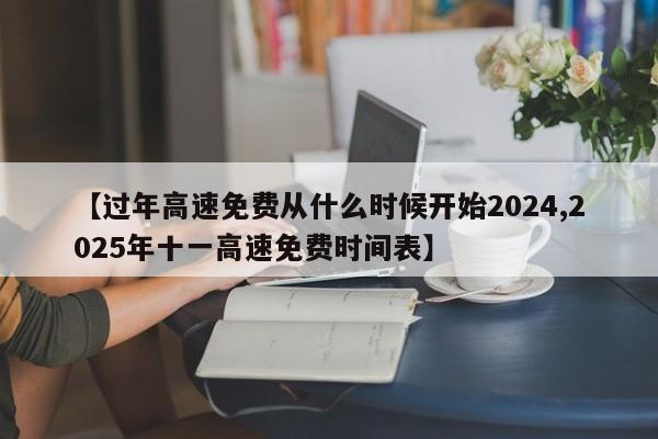 【过年高速免费从什么时候开始2024,2025年十一高速免费时间表】