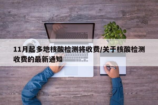 11月起多地核酸检测将收费/关于核酸检测收费的最新通知