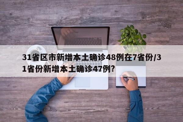 31省区市新增本土确诊48例在7省份/31省份新增本土确诊47例?