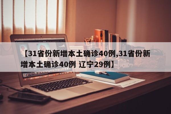 【31省份新增本土确诊40例,31省份新增本土确诊40例 辽宁29例】