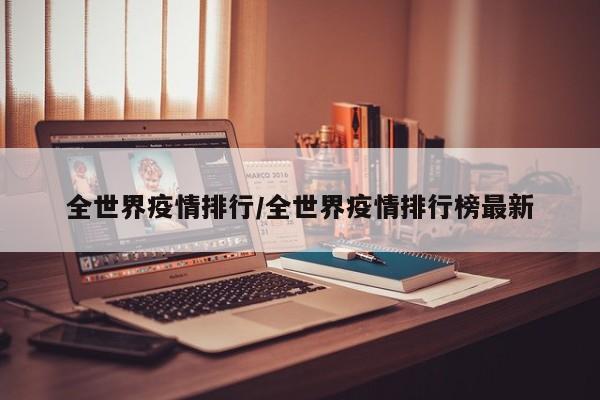 全世界疫情排行/全世界疫情排行榜最新