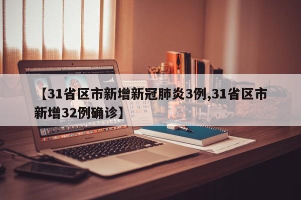 【31省区市新增新冠肺炎3例,31省区市新增32例确诊】