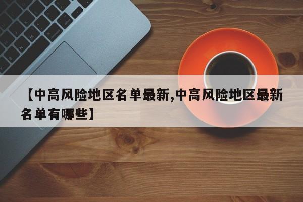 【中高风险地区名单最新,中高风险地区最新名单有哪些】