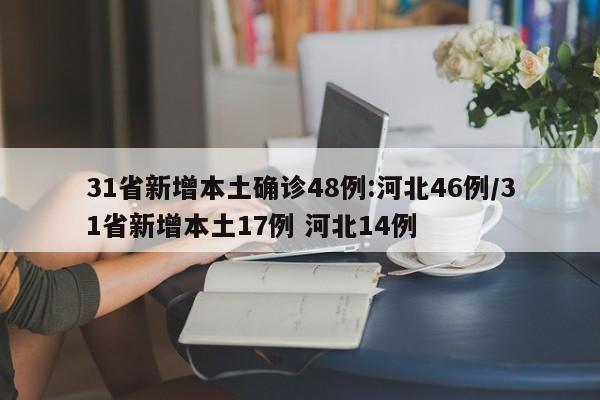 31省新增本土确诊48例:河北46例/31省新增本土17例 河北14例