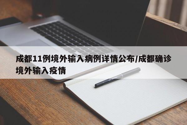 成都11例境外输入病例详情公布/成都确诊境外输入疫情