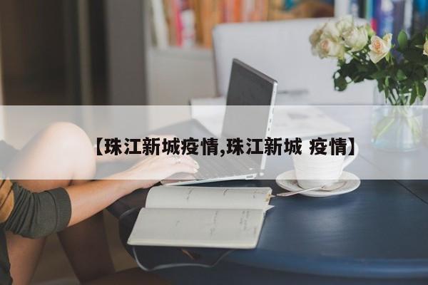【珠江新城疫情,珠江新城 疫情】