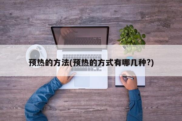 预热的方法(预热的方式有哪几种?)