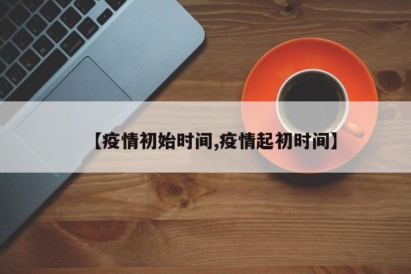 【疫情初始时间,疫情起初时间】