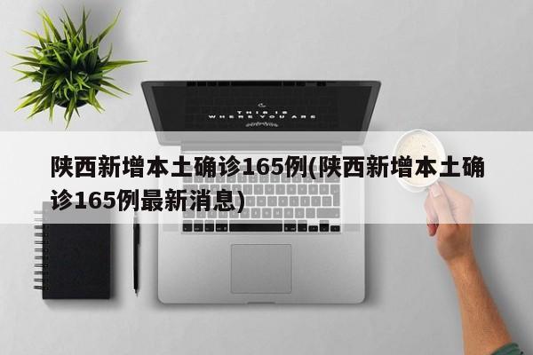 陕西新增本土确诊165例(陕西新增本土确诊165例最新消息)