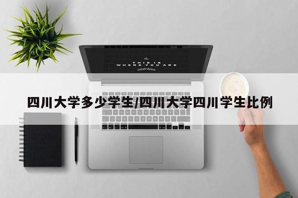 四川大学多少学生/四川大学四川学生比例