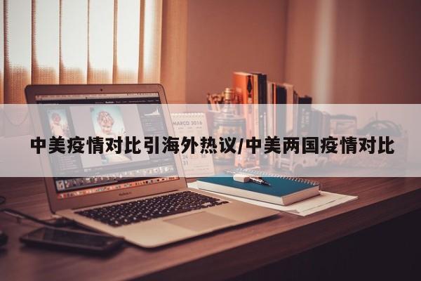 中美疫情对比引海外热议/中美两国疫情对比