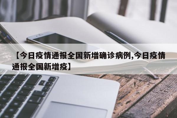 【今日疫情通报全国新增确诊病例,今日疫情通报全国新增疫】