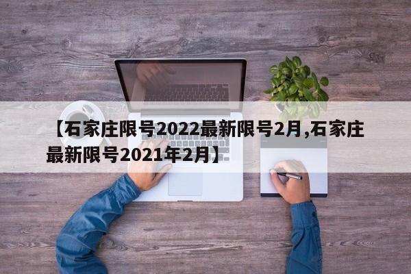 【石家庄限号2022最新限号2月,石家庄最新限号2021年2月】