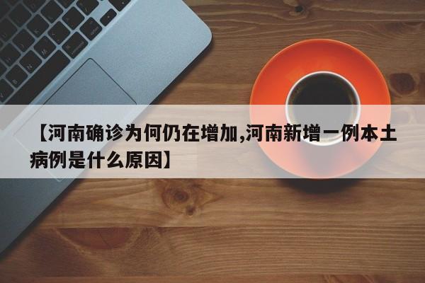 【河南确诊为何仍在增加,河南新增一例本土病例是什么原因】