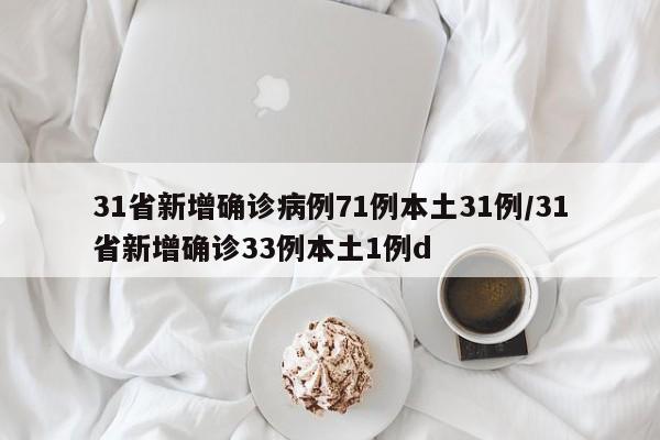 31省新增确诊病例71例本土31例/31省新增确诊33例本土1例d