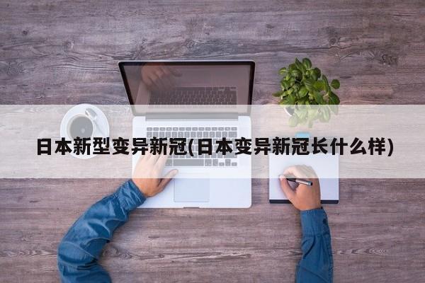 日本新型变异新冠(日本变异新冠长什么样)