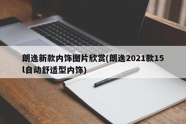 朗逸新款内饰图片欣赏(朗逸2021款15l自动舒适型内饰)
