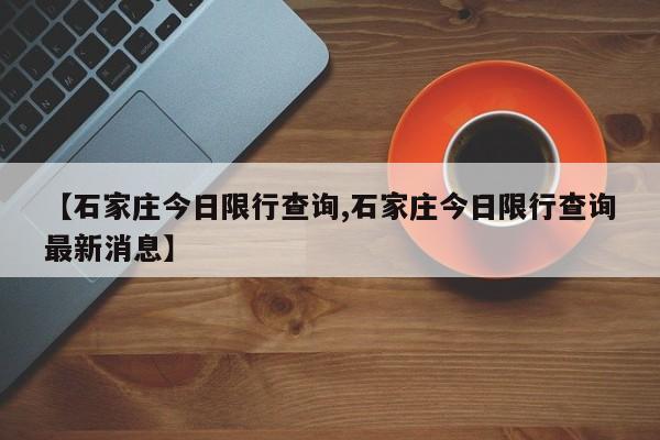 【石家庄今日限行查询,石家庄今日限行查询最新消息】