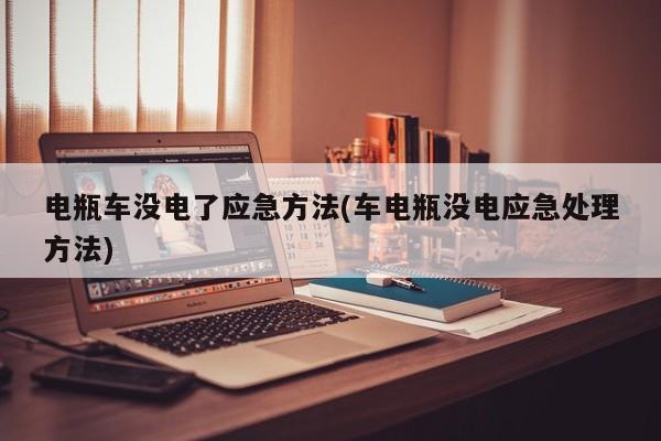 电瓶车没电了应急方法(车电瓶没电应急处理方法)