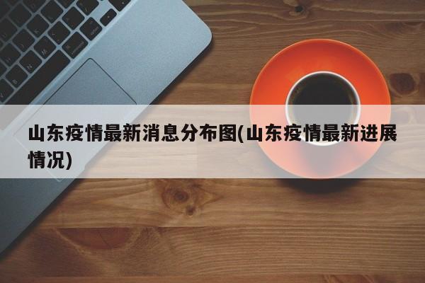 山东疫情最新消息分布图(山东疫情最新进展情况)