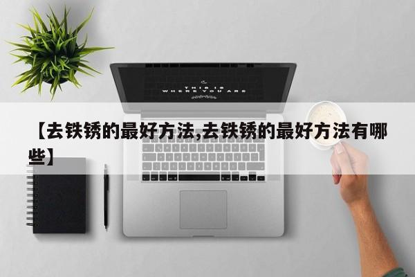 【去铁锈的最好方法,去铁锈的最好方法有哪些】