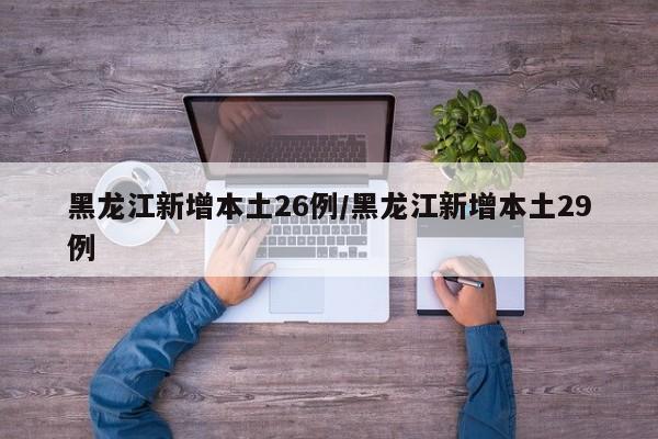 黑龙江新增本土26例/黑龙江新增本土29例