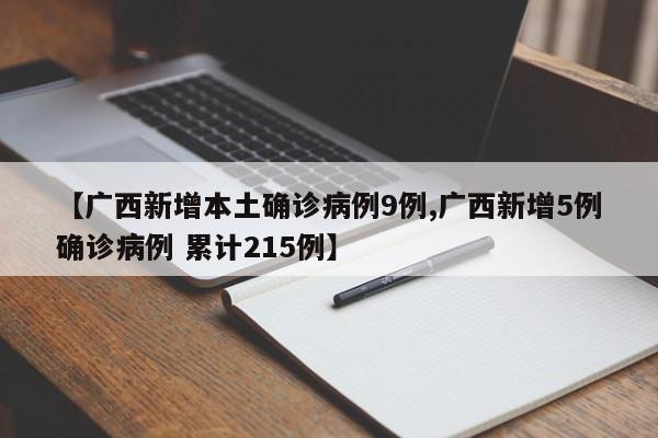 【广西新增本土确诊病例9例,广西新增5例确诊病例 累计215例】