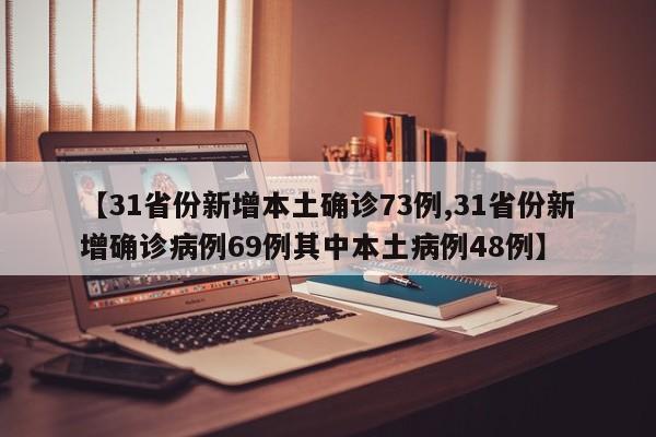 【31省份新增本土确诊73例,31省份新增确诊病例69例其中本土病例48例】