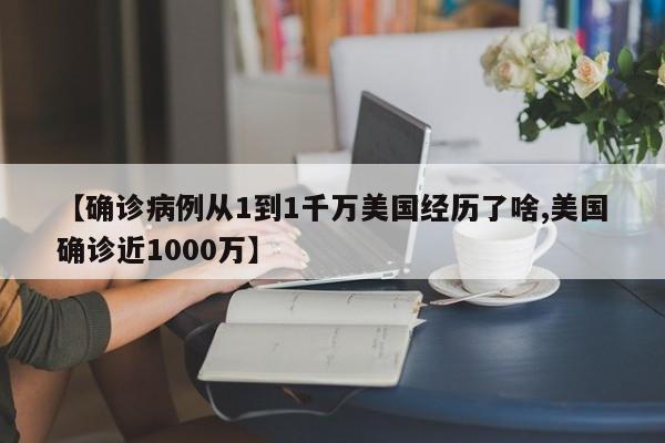 【确诊病例从1到1千万美国经历了啥,美国确诊近1000万】