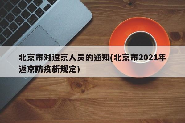 北京市对返京人员的通知(北京市2021年返京防疫新规定)