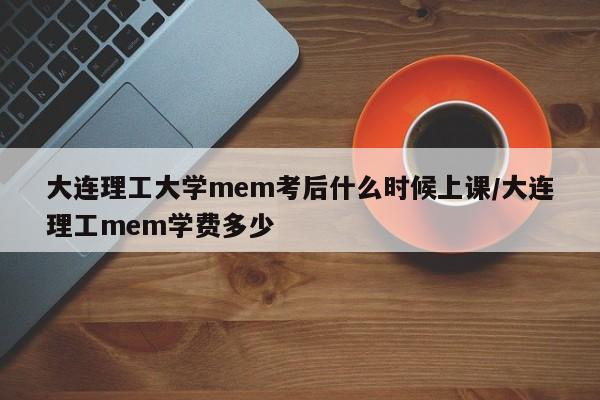 大连理工大学mem考后什么时候上课/大连理工mem学费多少