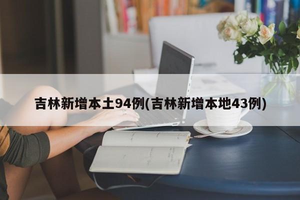 吉林新增本土94例(吉林新增本地43例)