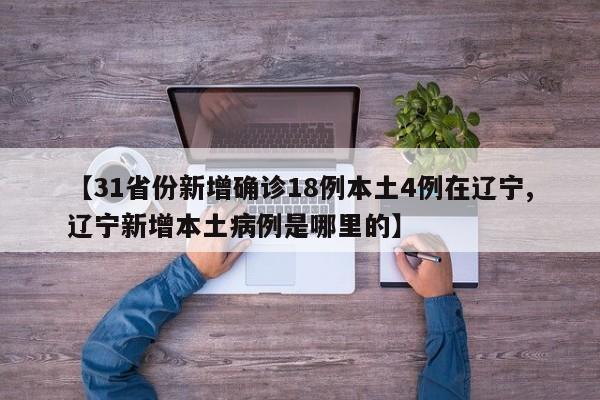 【31省份新增确诊18例本土4例在辽宁,辽宁新增本土病例是哪里的】